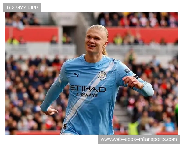 哈兰德被称为曼城的“冠军引擎”：点燃蓝月亮的荣耀之火